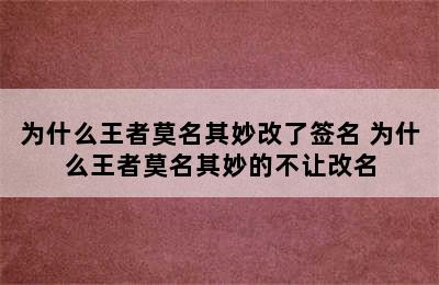 为什么王者莫名其妙改了签名 为什么王者莫名其妙的不让改名